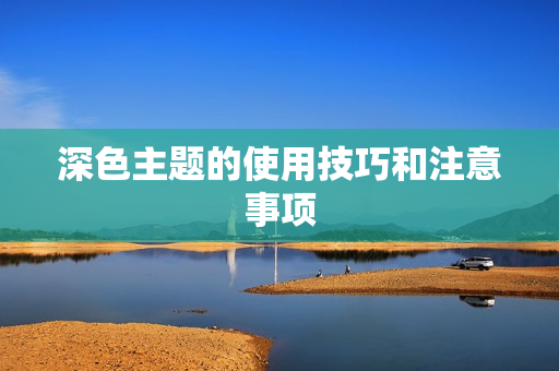深色主题的使用技巧和注意事项