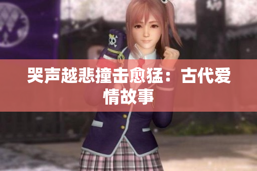 哭声越悲撞击愈猛：古代爱情故事