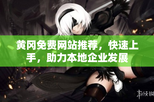 黄冈免费网站推荐，快速上手，助力本地企业发展