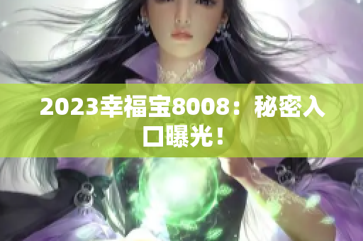 2023幸福宝8008：秘密入口曝光！