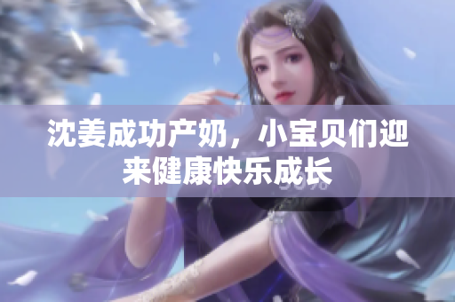 沈姜成功产奶，小宝贝们迎来健康快乐成长