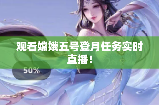 观看嫦娥五号登月任务实时直播！
