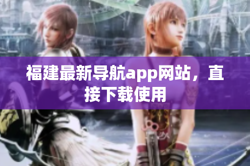 福建最新导航app网站，直接下载使用