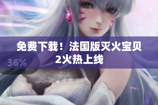 免费下载！法国版灭火宝贝2火热上线