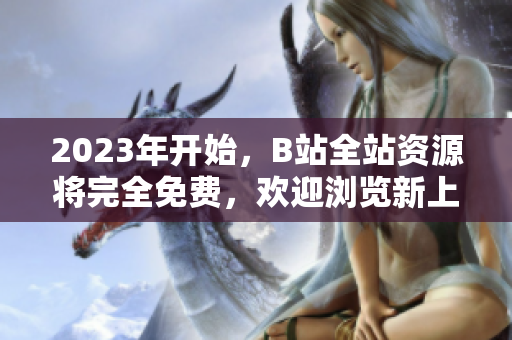 2023年开始，B站全站资源将完全免费，欢迎浏览新上线的入口！