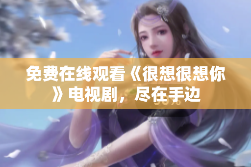 免费在线观看《很想很想你》电视剧，尽在手边