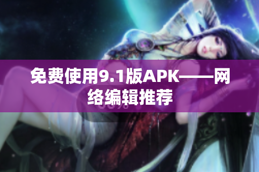 免费使用9.1版APK——网络编辑推荐