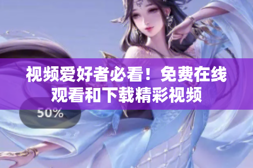视频爱好者必看！免费在线观看和下载精彩视频