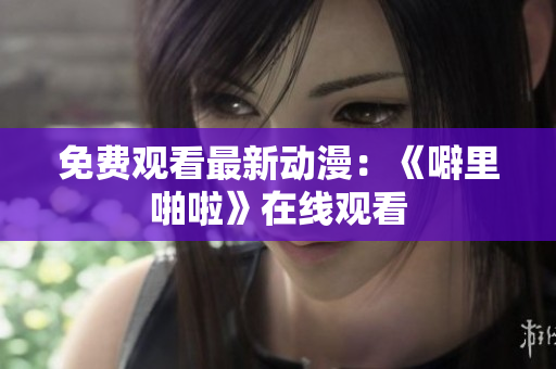 免费观看最新动漫：《噼里啪啦》在线观看