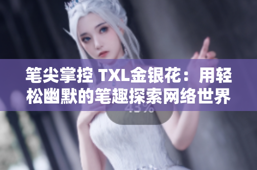 笔尖掌控 TXL金银花：用轻松幽默的笔趣探索网络世界