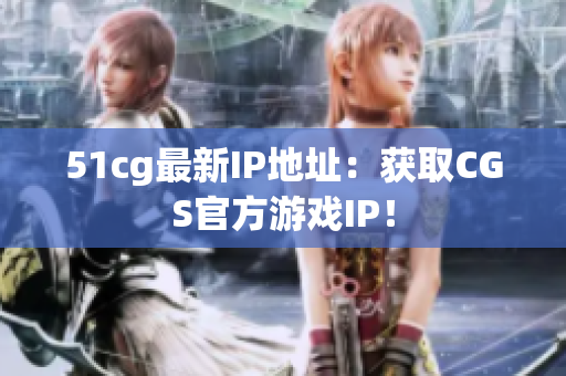 51cg最新IP地址：获取CGS官方游戏IP！