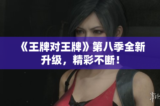 《王牌对王牌》第八季全新升级，精彩不断！
