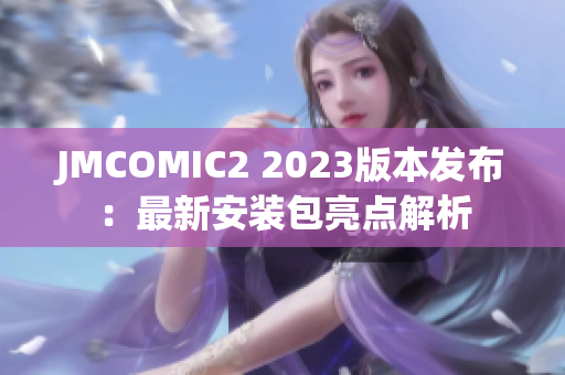 JMCOMIC2 2023版本发布：最新安装包亮点解析