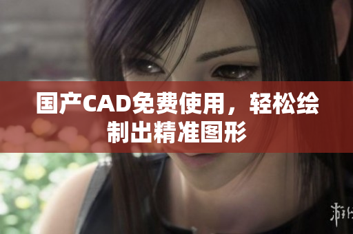 国产CAD免费使用，轻松绘制出精准图形