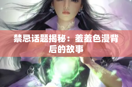 禁忌话题揭秘：羞羞色漫背后的故事
