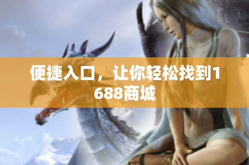 便捷入口，让你轻松找到1688商城