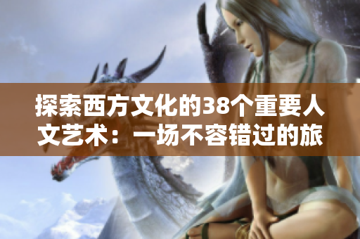 探索西方文化的38个重要人文艺术：一场不容错过的旅程