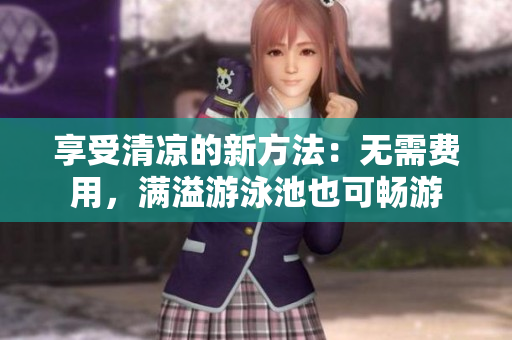 享受清凉的新方法：无需费用，满溢游泳池也可畅游