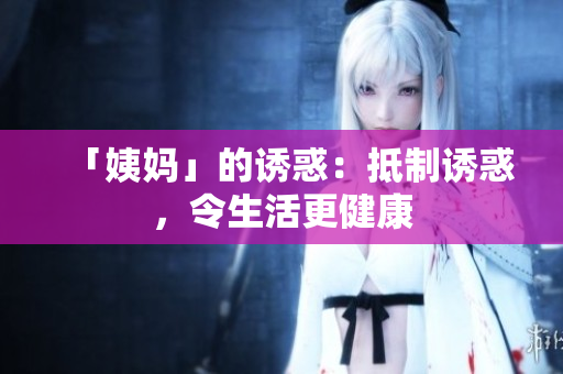 「姨妈」的诱惑：抵制诱惑，令生活更健康