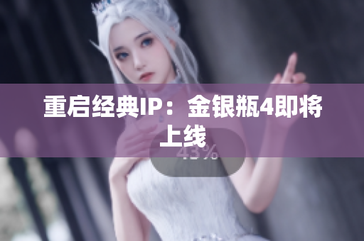 重启经典IP：金银瓶4即将上线
