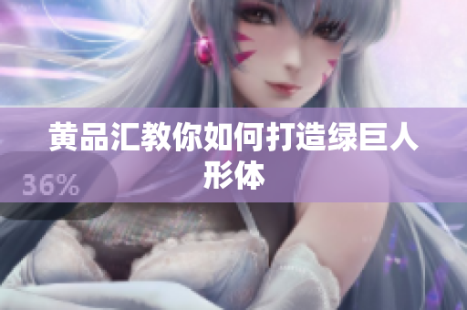 黄品汇教你如何打造绿巨人形体