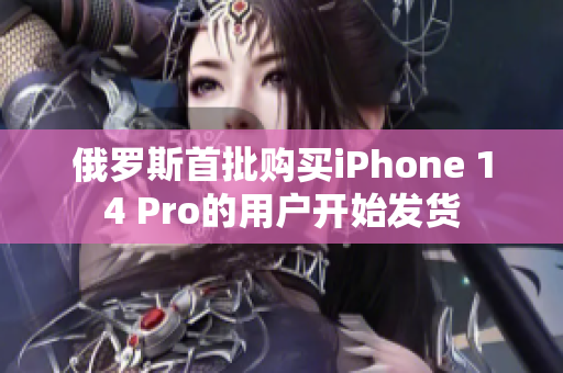 俄罗斯首批购买iPhone 14 Pro的用户开始发货