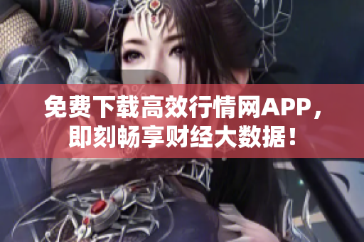 免费下载高效行情网APP，即刻畅享财经大数据！