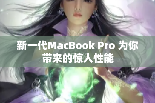 新一代MacBook Pro 为你带来的惊人性能