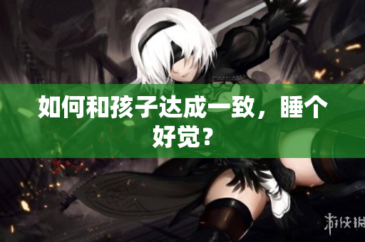 如何和孩子达成一致，睡个好觉？