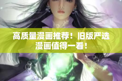 高质量漫画推荐！旧版严选漫画值得一看！