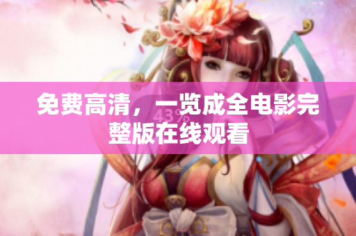 免费高清，一览成全电影完整版在线观看
