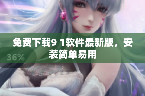 免费下载9 1软件最新版，安装简单易用