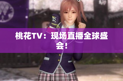 桃花TV：现场直播全球盛会！