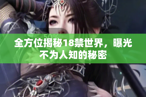 全方位揭秘18禁世界，曝光不为人知的秘密
