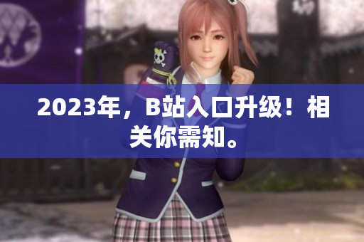 2023年，B站入口升级！相关你需知。