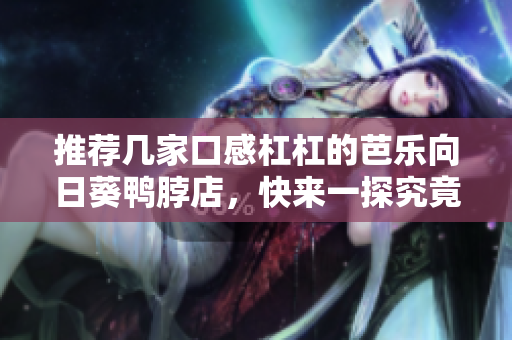 推荐几家口感杠杠的芭乐向日葵鸭脖店，快来一探究竟！