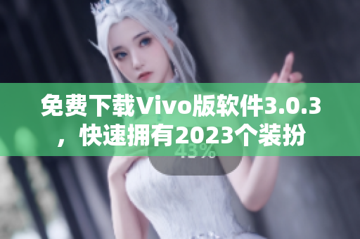免费下载Vivo版软件3.0.3，快速拥有2023个装扮