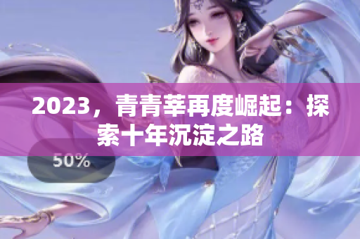 2023，青青莘再度崛起：探索十年沉淀之路
