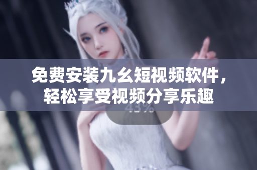免费安装九幺短视频软件，轻松享受视频分享乐趣