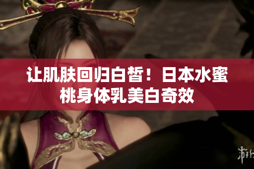 让肌肤回归白皙！日本水蜜桃身体乳美白奇效