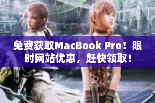 免费获取MacBook Pro！限时网站优惠，赶快领取！