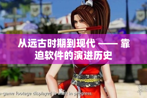 从远古时期到现代 —— 靠迫软件的演进历史