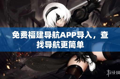 免费福建导航APP导入，查找导航更简单