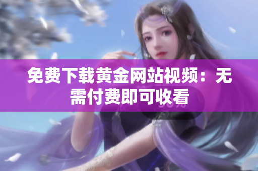 免费下载黄金网站视频：无需付费即可收看
