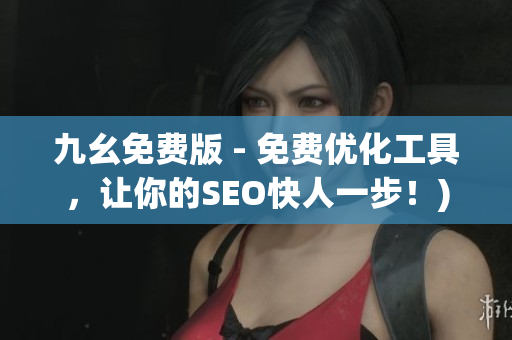 九幺免费版 - 免费优化工具，让你的SEO快人一步！)