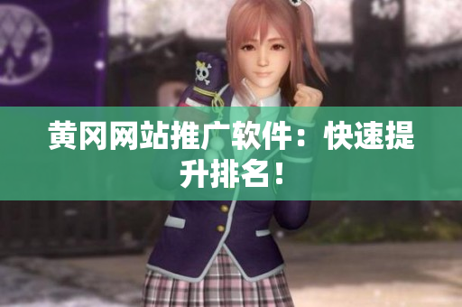 黄冈网站推广软件：快速提升排名！