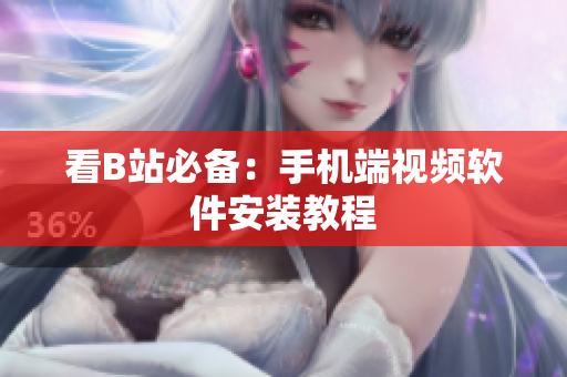 看B站必备：手机端视频软件安装教程