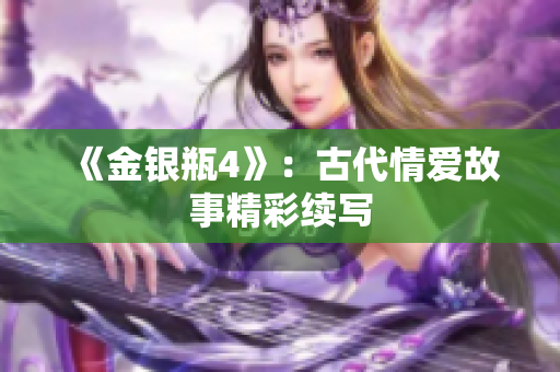 《金银瓶4》：古代情爱故事精彩续写