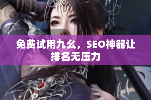 免费试用九幺，SEO神器让排名无压力