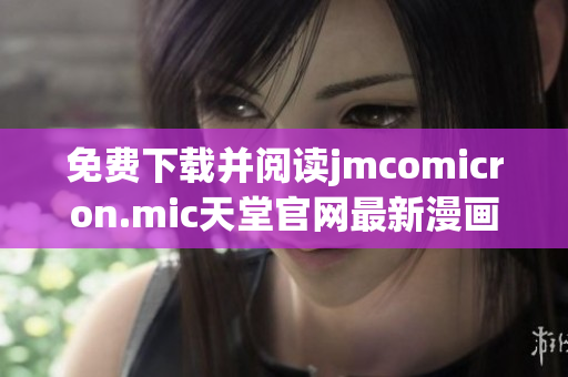 免费下载并阅读jmcomicron.mic天堂官网最新漫画